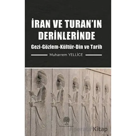 İran ve Turan’ın Derinlerinde - Muharrem Yellice - Platanus Publishing