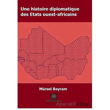 Une Histoire Diplomatique Des Etats Ouest-Africains - Mürsel Bayram - Platanus Publishing
