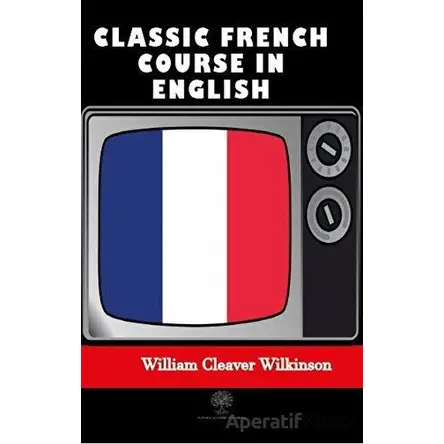 Classic French Course in English - William Cleaver Wilkinson - Platanus Publishing