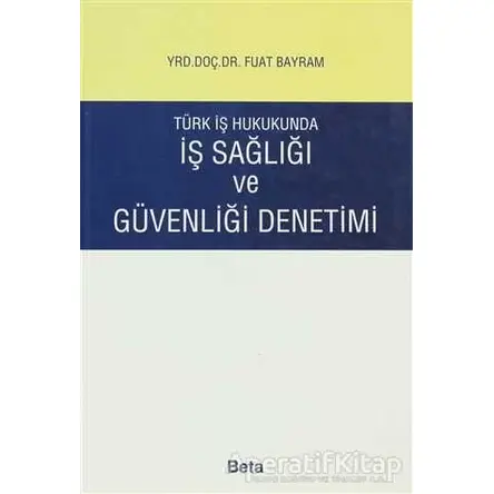 Türk İş Hukukunda İş Sağlığı ve Güvenliği Denetimi - Fuat Bayram - Beta Yayınevi
