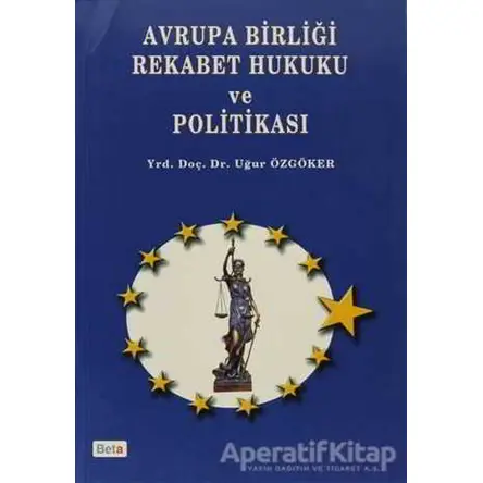 Avrupa Birliği Rekabet Hukuku ve Politikası - Uğur Özgöker - Beta Yayınevi