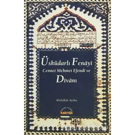 Üsküdarlı Fenayi Cennet Mehmet Efendi ve Divanı - Abdullah Aydın - Kaknüs Yayınları