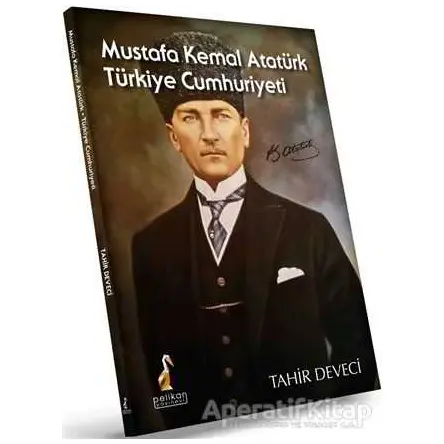 Mustafa Kemal Atatürk: Türkiye Cumhuriyeti - Tahir Deveci - Pelikan Tıp Teknik Yayıncılık