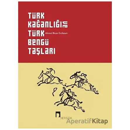 Türk Kağanlığı ve Türk Bengü Taşları - Ahmet Bican Ercilasun - Dergah Yayınları