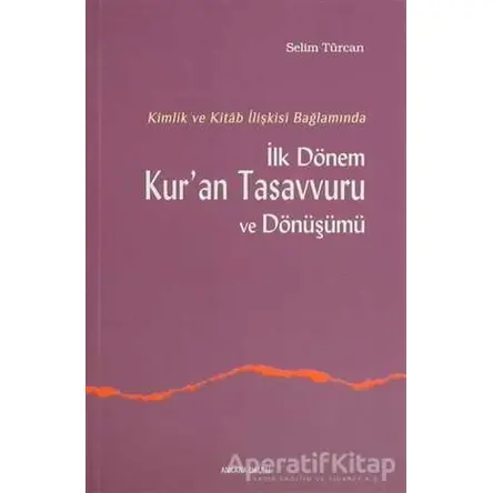 İlk Dönem Kur’an Tasavvuru ve Dönüşümü - Selim Türcan - Ankara Okulu Yayınları