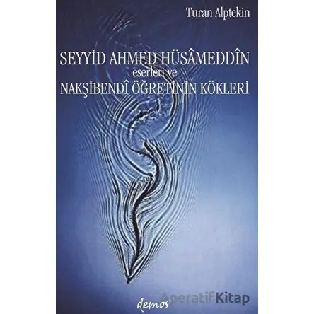 Seyyid Ahmed Hüsameddin Eserleri ve Nakşibendi Öğretinin Kökleri - Turan Alptekin - Demos Yayınları
