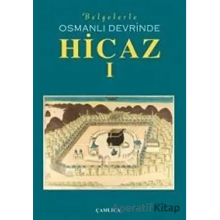 Belgelerle Osmanlı Devrinde Hicaz 1. Cilt - Kolektif - Çamlıca Basım Yayın