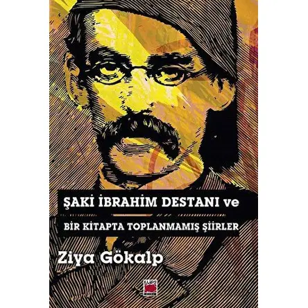 Şaki İbrahim Destanı ve Bir Kitapta Toplanmamış Şiirler - Ziya Gökalp - Elips Kitap