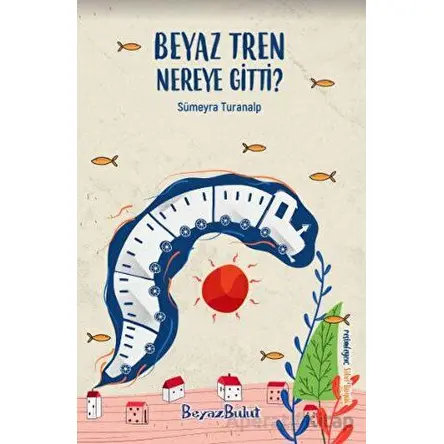 Beyaz Tren Nereye Gitti - Sümeyra Turanalp - Beyaz Bulut Kitap