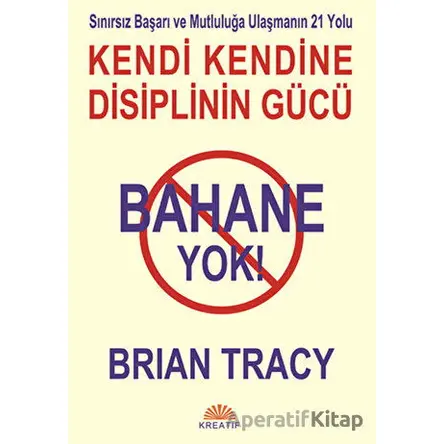 Bahane Yok - Kendi Kendine Disiplinin Gücü - Brian Tracy - Kreatif Yayınları
