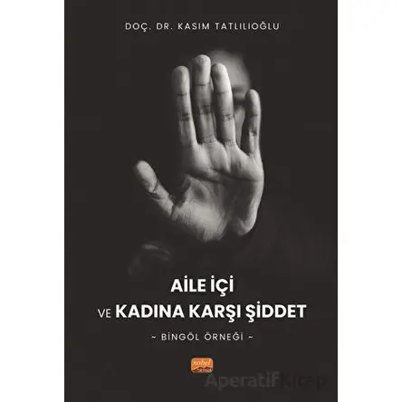 Aile İçi ve Kadına Karşı Şiddet - Bingöl Örneği - Kasım Tatlılıoğlu - Nobel Bilimsel Eserler