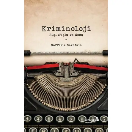 Kriminoloji: Suç, Suçlu ve Ceza - Raffaele Garofalo - Albaraka Yayınları