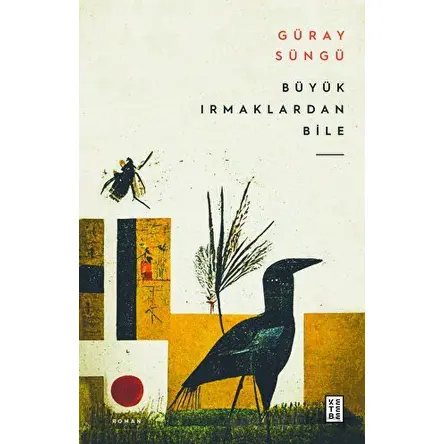 Büyük Irmaklardan Bile - Güray Süngü - Ketebe Yayınları