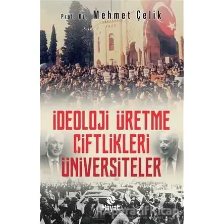 İdeoloji Üretme Çiftlikleri Üniversiteler - Mehmet Çelik - Hayat Yayınları
