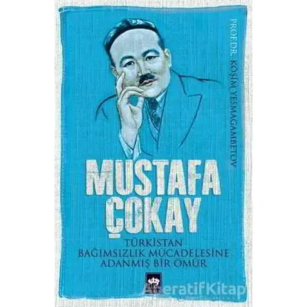 Mustafa Çokay: Türkistan Bağımsızlık Mücadelesine Adanmış Bir Ömür