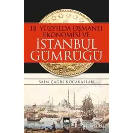 18. Yüzyılda Osmanlı Ekonomisi ve İstanbul Gümrüğü - Saim Çağrı Kocakaplan - Ötüken Neşriyat