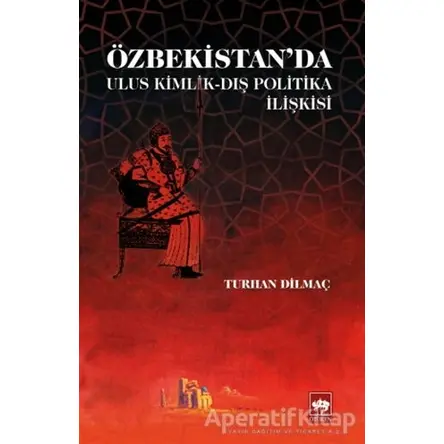 Özbekistanda Ulus Kimlik - Dış Politika İlişkisi - Turhan Dilmaç - Ötüken Neşriyat