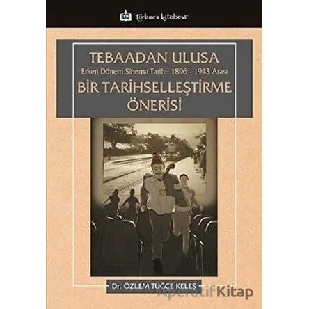 Tebaadan Ulusa Erken Dönem Sinema Tarihi 1896-1943 Arası Bir Tarihselleştirme Önerisi