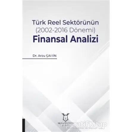 Türk Reel Sektörünün (2002-2016 Dönemi) Finansal Analizi - Arzu Şahin - Akademisyen Kitabevi