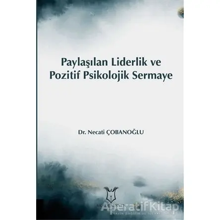 Paylaşılan Liderlik ve Pozitif Psikolojik Sermaye - Necati Çobanoğlu - Akademisyen Kitabevi