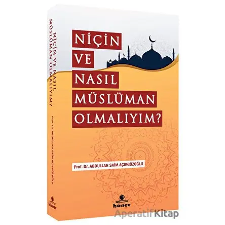Niçin Ve Nasıl Müslüman Olmalıyım? - Abdullah Saim Açıkgözoğlu - Hüner Yayınevi