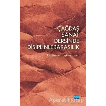 Çağdaş Sanat Dersinde Disiplinlerarasılık - Berna Çoşkun Onan - Nobel Akademik Yayıncılık