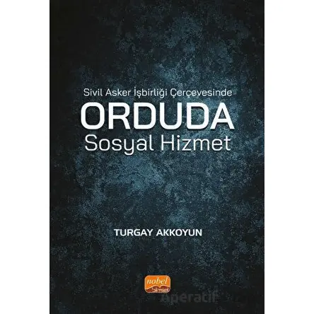 Sivil Asker İşbirliği Çerçevesinde Orduda Sosyal Hizmet - Turgay Akkoyun - Nobel Bilimsel Eserler