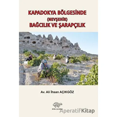 Kapadokya Bölgesinde (Nevşehir) Bağcılık ve Şarapçılık - Ali İhsan Açıkgöz - Ürün Yayınları