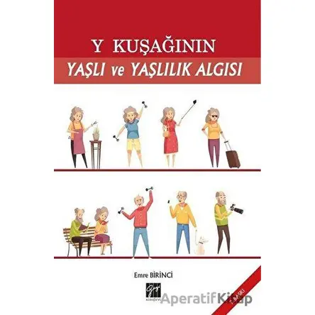 Y Kuşağının Yaşlı ve Yaşlılık Algısı - Emre Birinci - Gazi Kitabevi