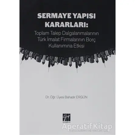 Sermaye Yapısı Kararları: Toplam Talep Dalgalanmalarının Türk İmalat Firmalarının Borç Kullanımına E