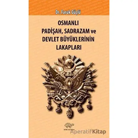 Osmanlı Padişah Sadrazam ve Devlet Büyüklerinin Lakapları - Faruk Güçlü - Ürün Yayınları