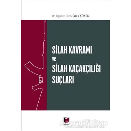 Silah Kavramı ve Silah Kaçakçılığı Suçları - Enes Köken - Adalet Yayınevi