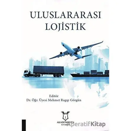 Uluslararası Lojistik - Mehmet Ragıp Görgün - Akademisyen Kitabevi