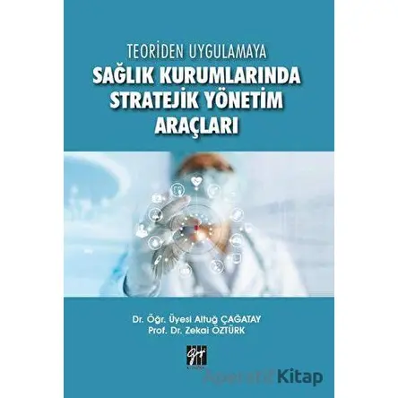 Teoriden Uygulamaya Sağlık Kurumlarında Stratejik Yönetim Araçları - Zekai Öztürk - Gazi Kitabevi