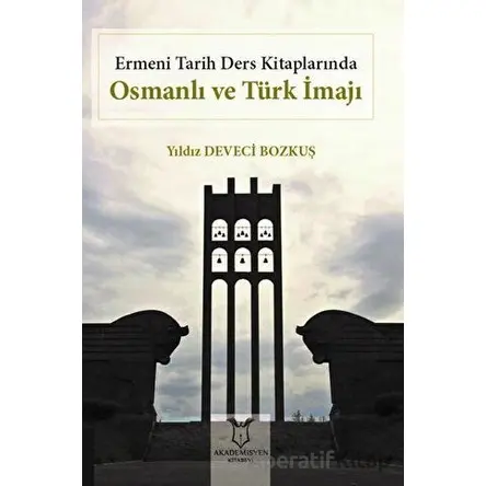Ermeni Tarih Ders Kitaplarında Osmanlı ve Türk İmajı - Yıldız Deveci Bozkuş - Akademisyen Kitabevi