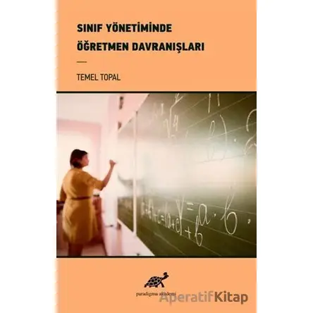 Sınıf Yönetiminde Öğretmen Davranışları - Temel Topal - Paradigma Akademi Yayınları