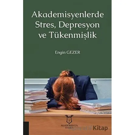 Akademisyenlerde Stres, Depresyon ve Tükenmişlik - Engin Gezer - Akademisyen Kitabevi