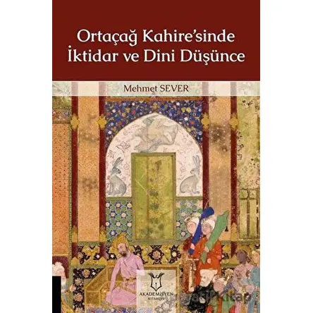 Ortaçağ Kahire’sinde İktidar ve Dini Düşünce - Mehmet Sever - Akademisyen Kitabevi