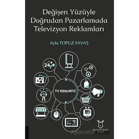 Değişen Yüzüyle Doğrudan Pazarlamada Televizyon Reklamları - Ayla Topuz Savaş - Akademisyen Kitabevi