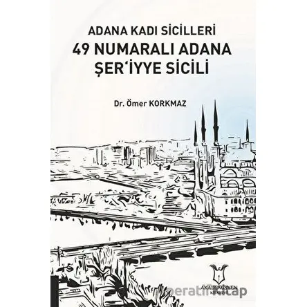Adana Kadı Sicilleri 49 Numaralı Adana Şer‘iyye Sicili - Ömer Korkmaz - Akademisyen Kitabevi