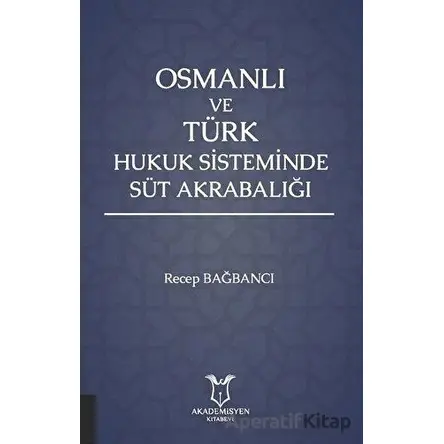 Osmanlı ve Türk Hukuk Sisteminde Süt Akrabalığı - Recep Bağbancı - Akademisyen Kitabevi