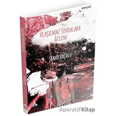 Ulaşılmaz Sevdalara Özlem - Şenay Koçulu - Sonçağ Yayınları