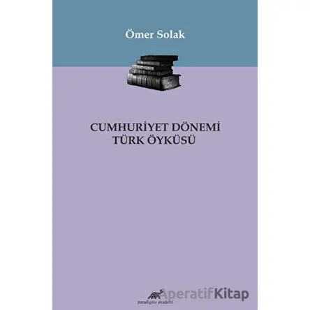 Cumhuriyet Dönemi Türk Öyküsü - Ömer Solak - Paradigma Akademi Yayınları