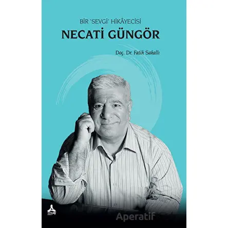 Necati Güngör - Bir Sevgi Hikayecisi - Fatih Sakallı - Sonçağ Yayınları