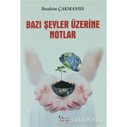 Bazı Şeyler Üzerine Notlar - İbrahim Çakmanus - Barış Kitap