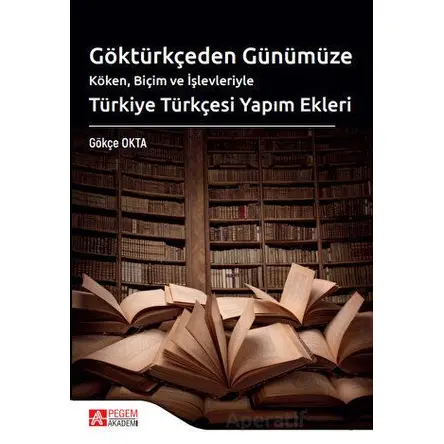 Göktürkçeden Günümüze Türkiye Türkçesi Yapım Ekleri - Gökçe Okta - Pegem Akademi Yayıncılık