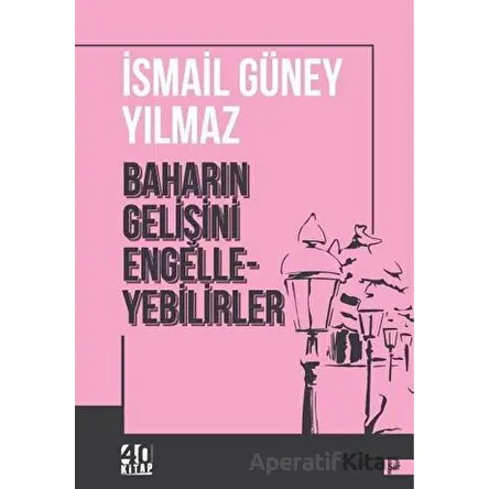 Baharın Gelişini Engelleyebilirler - İsmail Güney Yılmaz - 40 Kitap