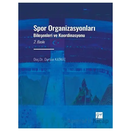 Spor Organizasyonları Bileşenleri ve Koordinasyonu - Dursun Katkat - Gazi Kitabevi
