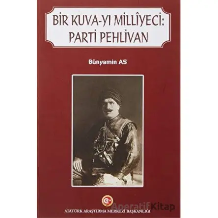 Bir Kuva-yı Milliyeci: Parti Pehlivan - Bünyamin As - Atatürk Araştırma Merkezi