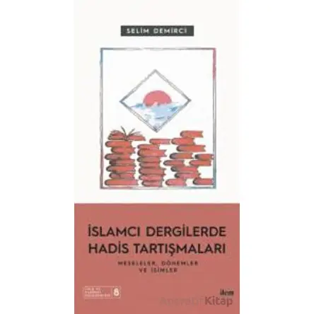 İslamcı Dergilerde Hadis Tartışmaları - Meseleler Dönemler Ve İsimler